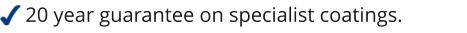 20 year guarantee on specialist coatings.