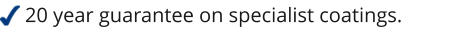 20 year guarantee on specialist coatings.